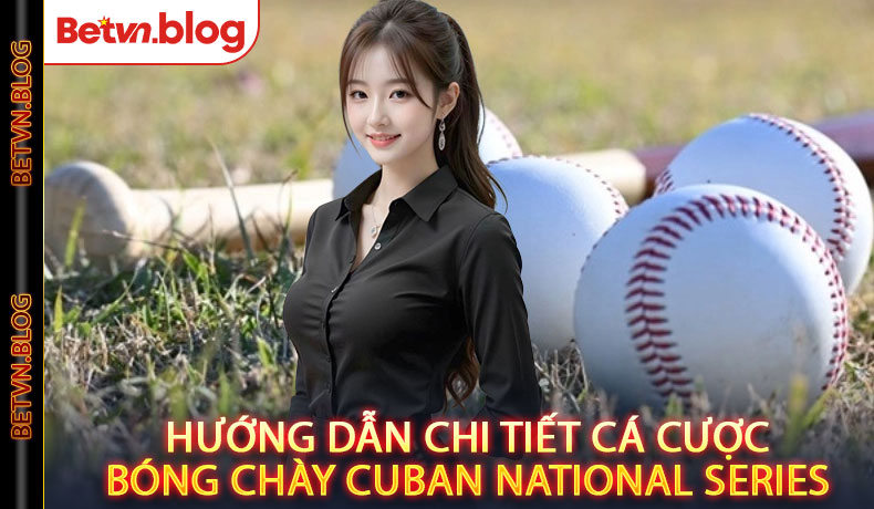 Hướng Dẫn Chi Tiết Cá Cược Bóng Chày Cuban National Series Tại Betvn